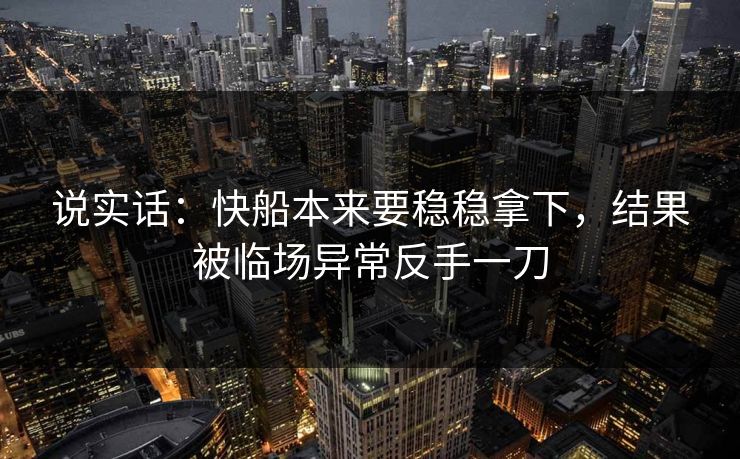 说实话：快船本来要稳稳拿下，结果被临场异常反手一刀  第1张