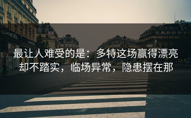 最让人难受的是：多特这场赢得漂亮却不踏实，临场异常，隐患摆在那