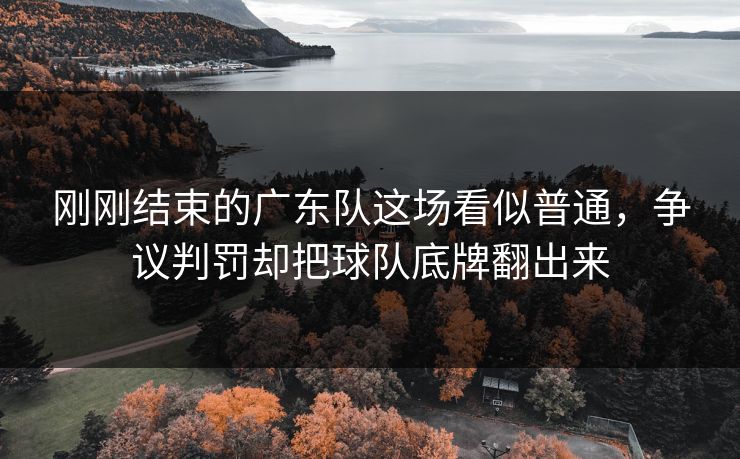 刚刚结束的广东队这场看似普通，争议判罚却把球队底牌翻出来