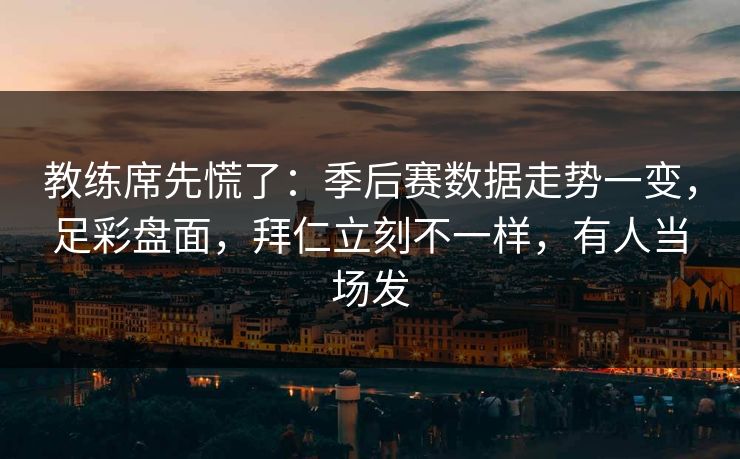 教练席先慌了：季后赛数据走势一变，足彩盘面，拜仁立刻不一样，有人当场发  第1张