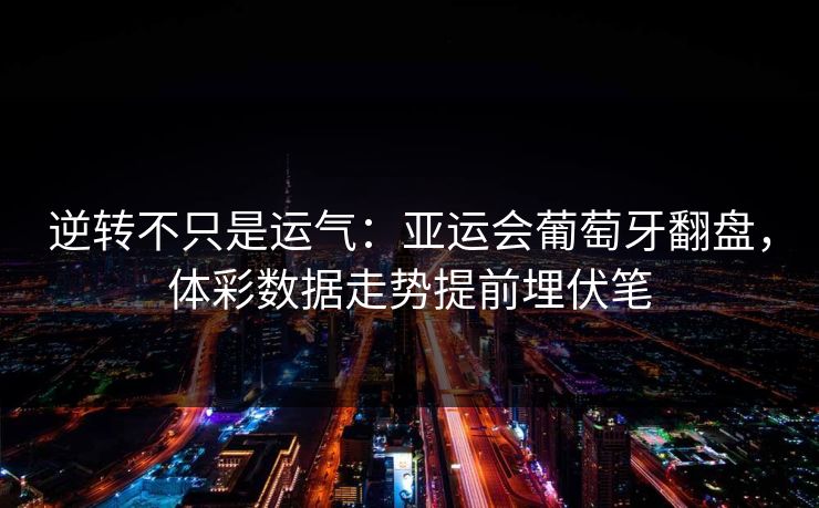 逆转不只是运气：亚运会葡萄牙翻盘，体彩数据走势提前埋伏笔  第1张