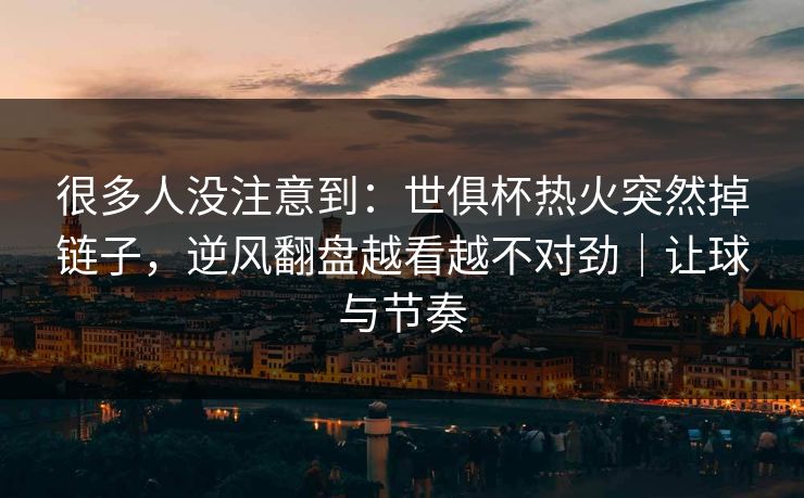 很多人没注意到：世俱杯热火突然掉链子，逆风翻盘越看越不对劲｜让球与节奏  第1张