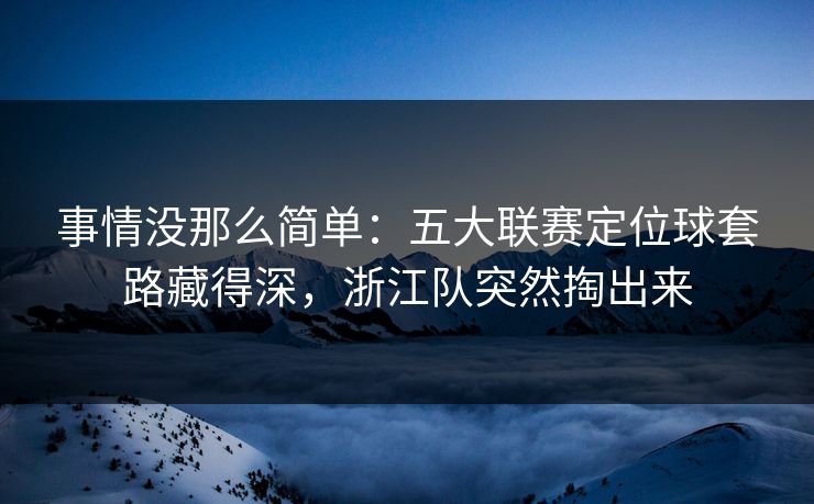 事情没那么简单：五大联赛定位球套路藏得深，浙江队突然掏出来  第1张