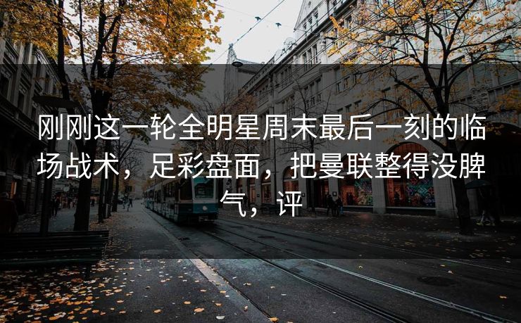 刚刚这一轮全明星周末最后一刻的临场战术，足彩盘面，把曼联整得没脾气，评  第1张
