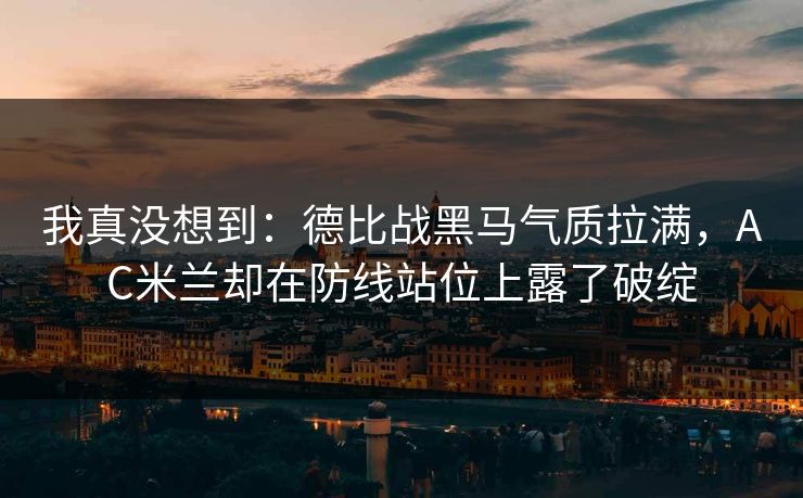 我真没想到：德比战黑马气质拉满，AC米兰却在防线站位上露了破绽  第1张