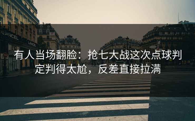 有人当场翻脸：抢七大战这次点球判定判得太尬，反差直接拉满  第1张